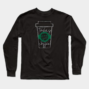 Today is A Good Day for Coffee Long Sleeve T-Shirt